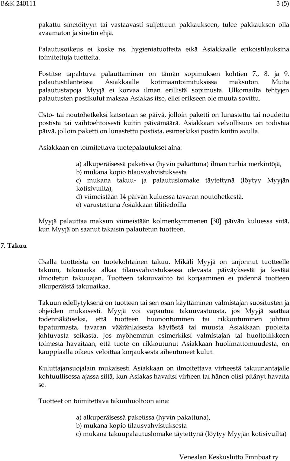 palautustilanteissa Asiakkaalle kotimaantoimituksissa maksuton. Muita palautustapoja Myyjä ei korvaa ilman erillistä sopimusta.