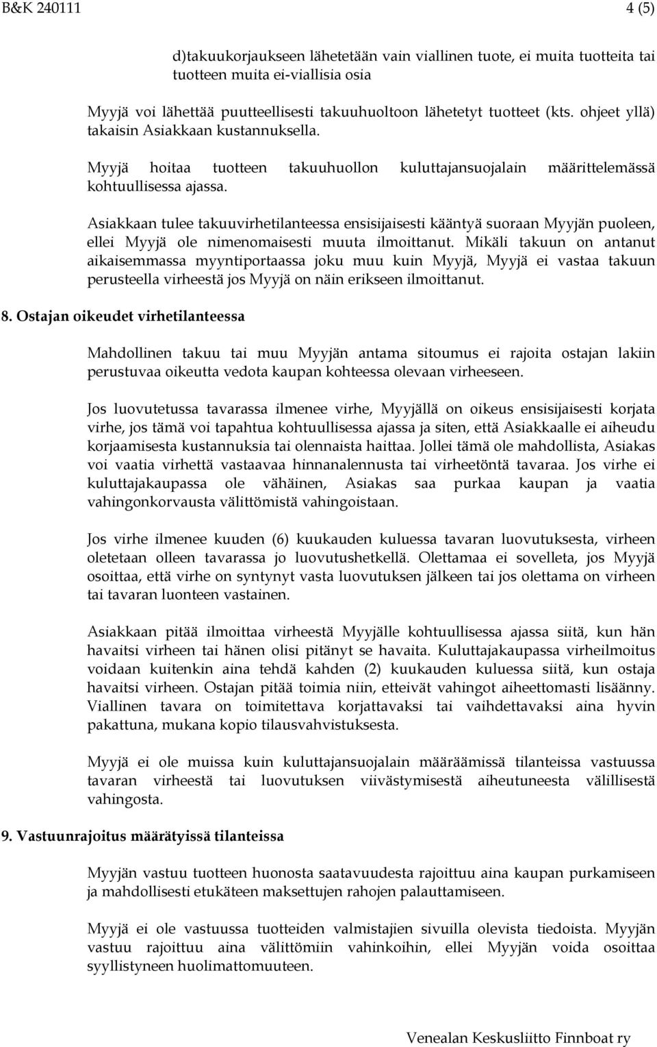 Asiakkaan tulee takuuvirhetilanteessa ensisijaisesti kääntyä suoraan Myyjän puoleen, ellei Myyjä ole nimenomaisesti muuta ilmoittanut.