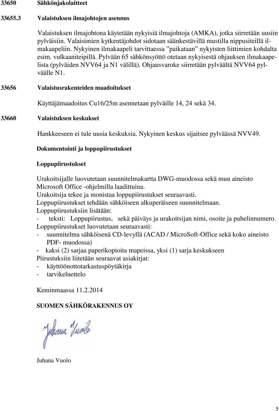 Pylvään 65 sähkönsyöttö otetaan nykyisestä ohjauksen ilmakaapelista (pylväiden NVV64 ja N1 välillä). Ohjausvaroke siirretään pylväältä NVV64 pylväälle N1.