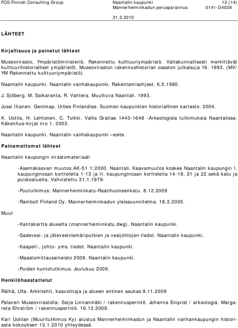 Naantalin vanhakaupunki. Rakentamisohjeet. 6.5.1980. J. Sjöberg, M. Salkaranta, R. Vahtera. Muuttuva Naantali. 1993. Jussi Iltanen. Genimap. Urbes Finlandiae.