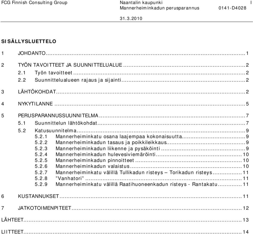 ..9 5.2.3 Mannerheiminkadun liikenne ja pysäköinti...9 5.2.4 Mannerheiminkadun hulevesiviemäröinti... 10 5.2.5 Mannerheiminkadun pinnoitteet... 10 5.2.6 Mannerheiminkadun valaistus... 10 5.2.7 Mannerheiminkatu välillä Tullikadun risteys Torikadun risteys.