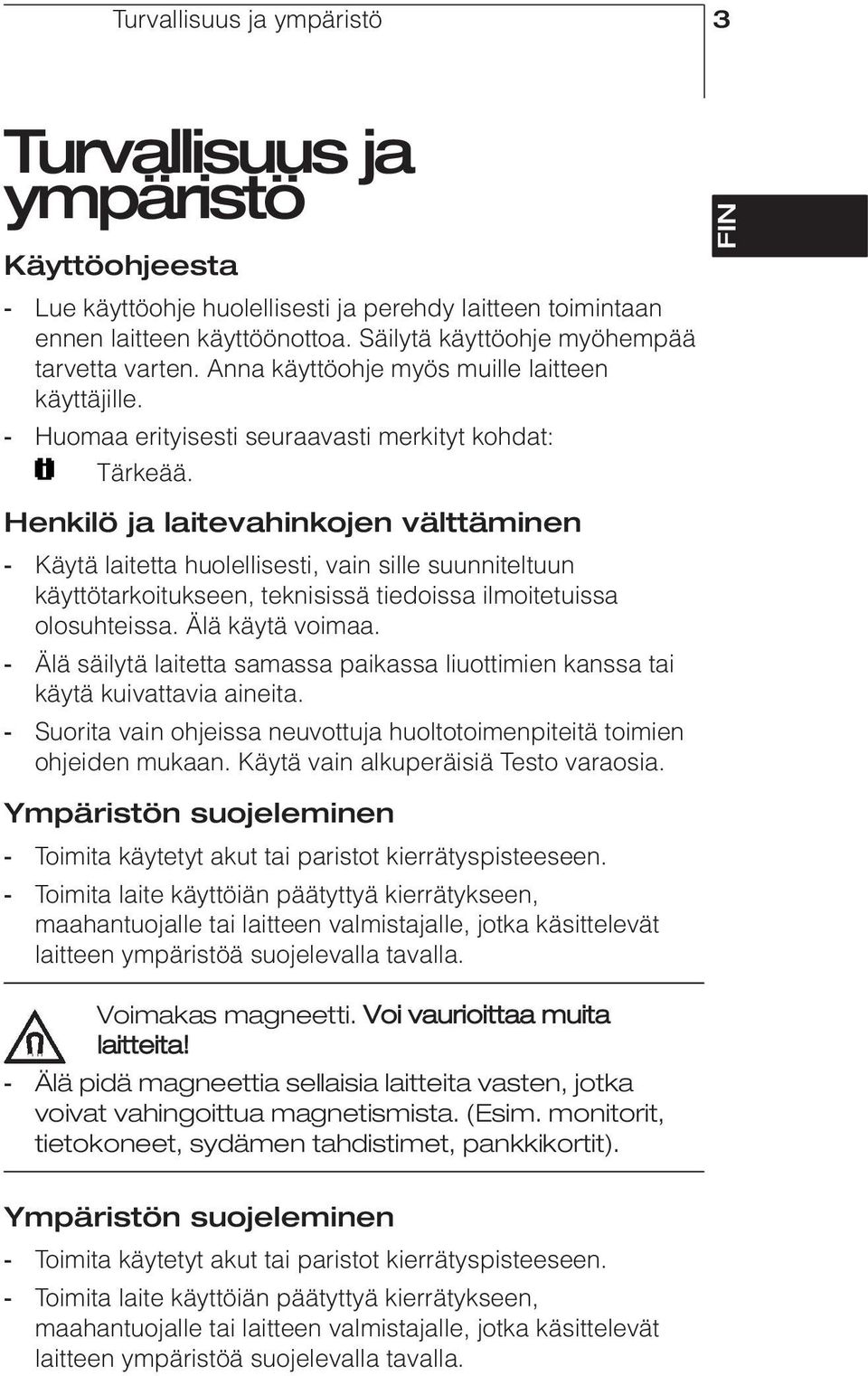 Henkilö ja laitevahinkojen välttäminen - Käytä laitetta huolellisesti, vain sille suunniteltuun käyttötarkoitukseen, teknisissä tiedoissa ilmoitetuissa olosuhteissa. Älä käytä voimaa.