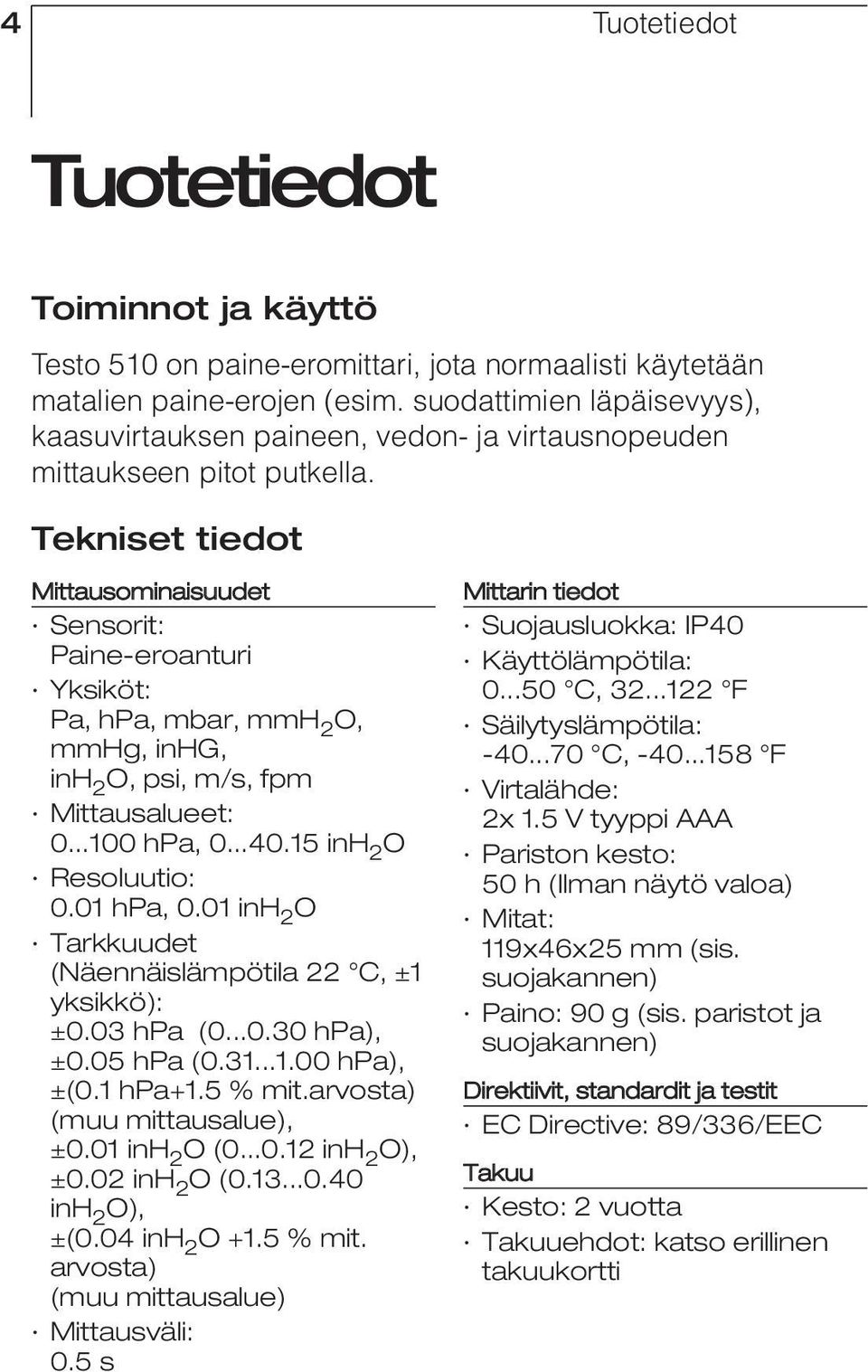 Tekniset tiedot Mittausominaisuudet Sensorit: Paine-eroanturi Yksiköt: Pa, hpa, mbar, mmh 2 O, mmhg, inhg, inh 2 O, psi, m/s, fpm Mittausalueet: 0...100 hpa, 0...40.15 inh 2 O Resoluutio: 0.01 hpa, 0.