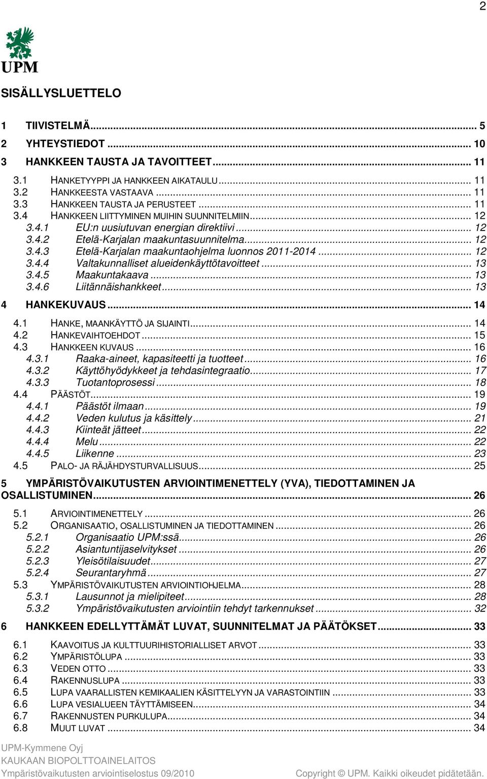 .. 12 3.4.4 Valtakunnalliset alueidenkäyttötavoitteet... 13 3.4.5 Maakuntakaava... 13 3.4.6 Liitännäishankkeet... 13 4 HANKEKUVAUS... 14 4.1 HANKE, MAANKÄYTTÖ JA SIJAINTI... 14 4.2 HANKEVAIHTOEHDOT.