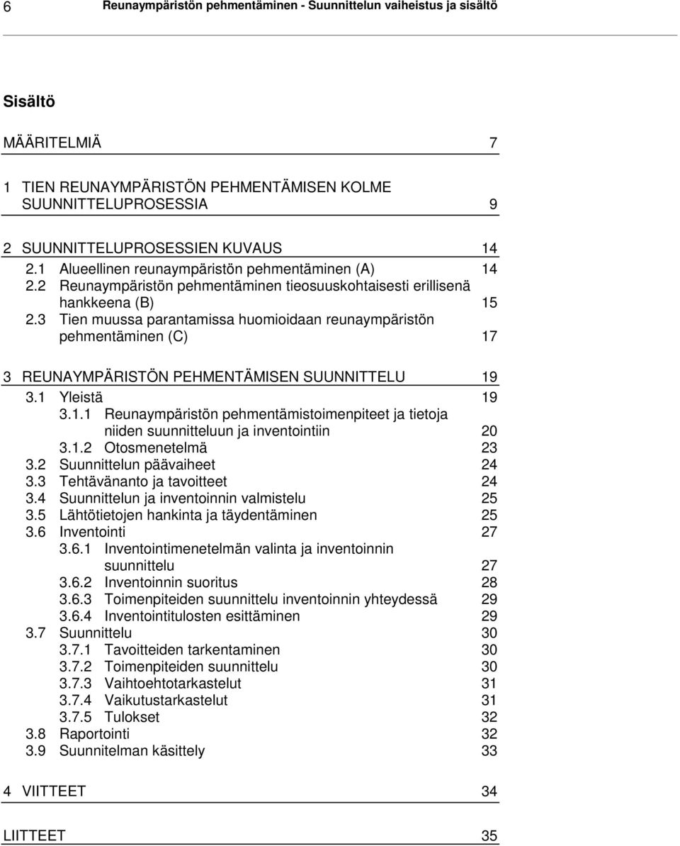 3 Tien muussa parantamissa huomioidaan reunaympäristön pehmentäminen (C) 17 3 REUNAYMPÄRISTÖN PEHMENTÄMISEN SUUNNITTELU 19 3.1 Yleistä 19 3.1.1 Reunaympäristön pehmentämistoimenpiteet ja tietoja niiden suunnitteluun ja inventointiin 20 3.