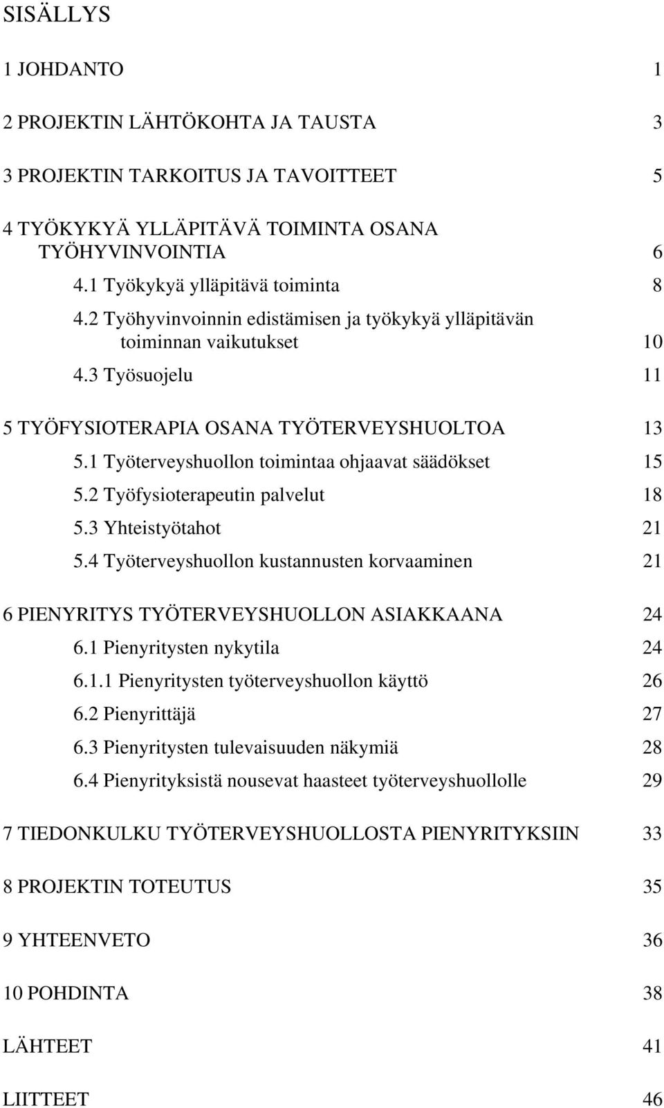 2 Työfysioterapeutin palvelut 18 5.3 Yhteistyötahot 21 5.4 Työterveyshuollon kustannusten korvaaminen 21 6 PIENYRITYS TYÖTERVEYSHUOLLON ASIAKKAANA 24 6.1 Pienyritysten nykytila 24 6.1.1 Pienyritysten työterveyshuollon käyttö 26 6.