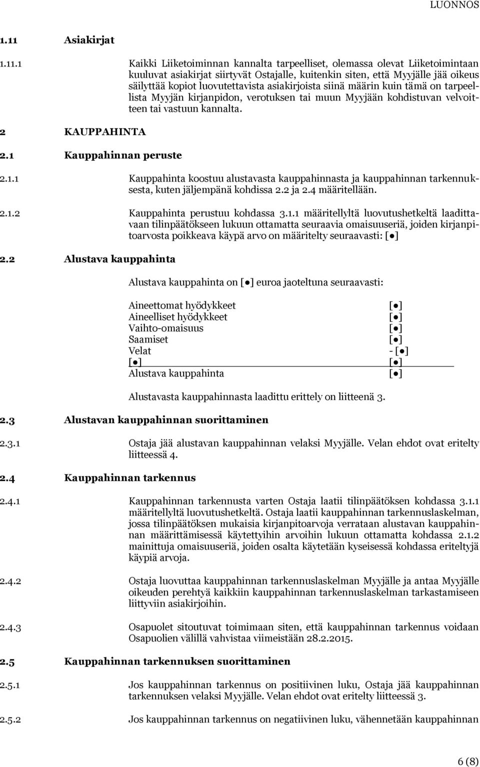 1 Kauppahinnan peruste 2.1.1 Kauppahinta koostuu alustavasta kauppahinnasta ja kauppahinnan tarkennuksesta, kuten jäljempänä kohdissa 2.2 ja 2.4 määritellään. 2.1.2 Kauppahinta perustuu kohdassa 3.1.1 määritellyltä luovutushetkeltä laadittavaan tilinpäätökseen lukuun ottamatta seuraavia omaisuuseriä, joiden kirjanpitoarvosta poikkeava käypä arvo on määritelty seuraavasti: 2.