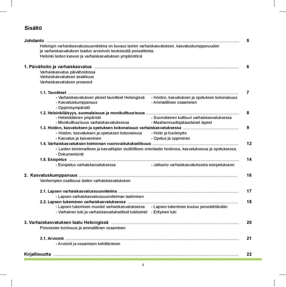.. 7 - Varhaiskasvatuksen yleiset tavoitteet Helsingissä - Hoidon, kasvatuksen ja opetuksen kokonaisuus - Kasvatuskumppanuus - Ammatillinen osaaminen - Oppimisympäristö 1.2.