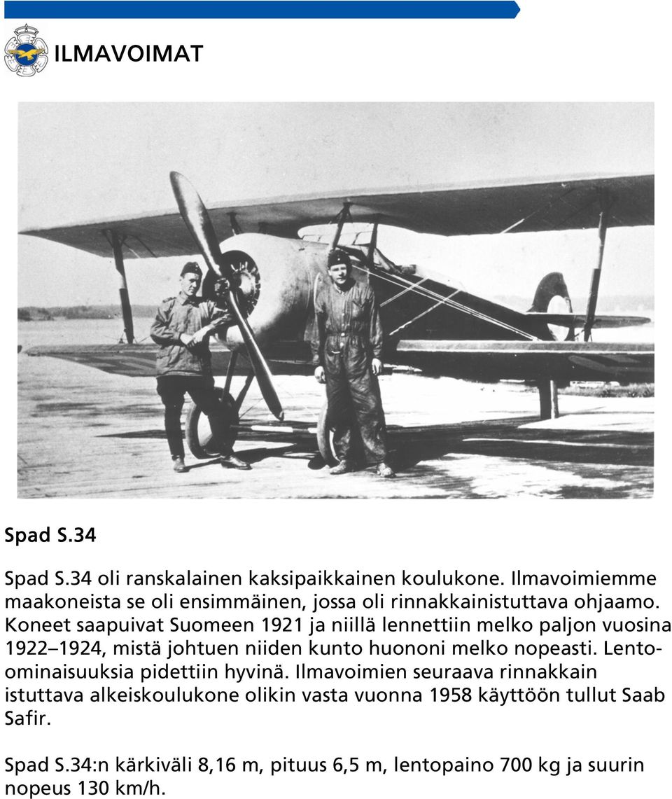 Koneet saapuivat Suomeen 1921 ja niillä lennettiin melko paljon vuosina 1922 1924, mistä johtuen niiden kunto huononi melko