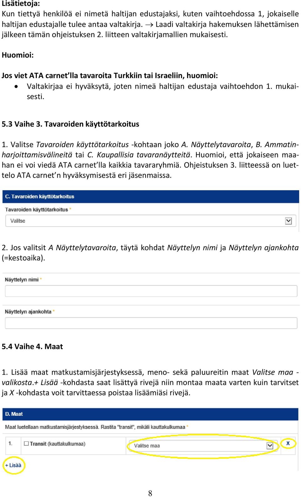 Huomioi: Jos viet ATA carnet lla tavaroita Turkkiin tai Israeliin, huomioi: Valtakirjaa ei hyväksytä, joten nimeä haltijan edustaja vaihtoehdon 1. mukaisesti. 5.3 Vaihe 3.