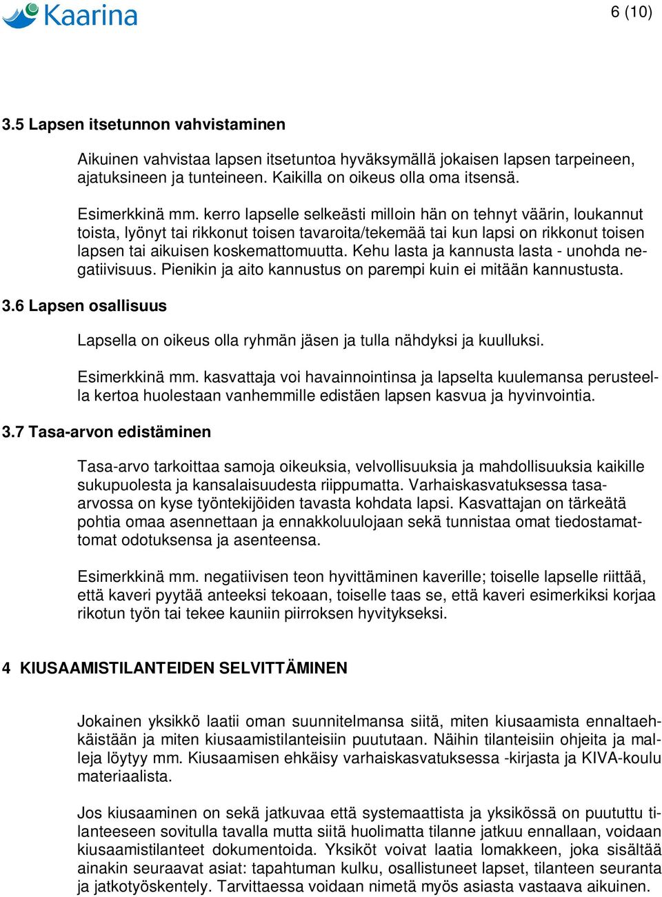 kerro lapselle selkeästi milloin hän on tehnyt väärin, loukannut toista, lyönyt tai rikkonut toisen tavaroita/tekemää tai kun lapsi on rikkonut toisen lapsen tai aikuisen koskemattomuutta.