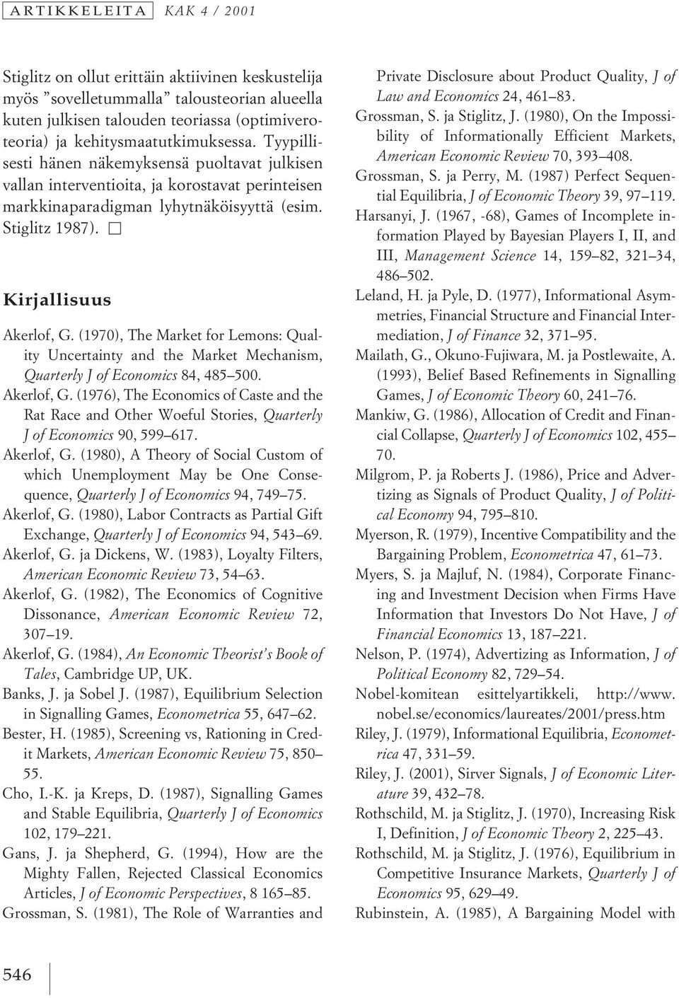 Kirjallisuus Akerlof, G. (1970), The Market for Lemons: Quality Uncertainty and the Market Mechanism, Quarterly J of Economics 84, 485 500. Akerlof, G. (1976), The Economics of Caste and the Rat Race and Other Woeful Stories, Quarterly Jof Economics 90, 599 617.