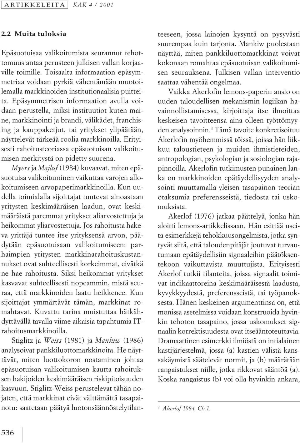 Epäsymmetrisen informaation avulla voidaan perustella, miksi instituutiot kuten maine, markkinointi ja brandi, välikädet, franchising ja kauppaketjut, tai yritykset ylipäätään, näyttelevät tärkeää