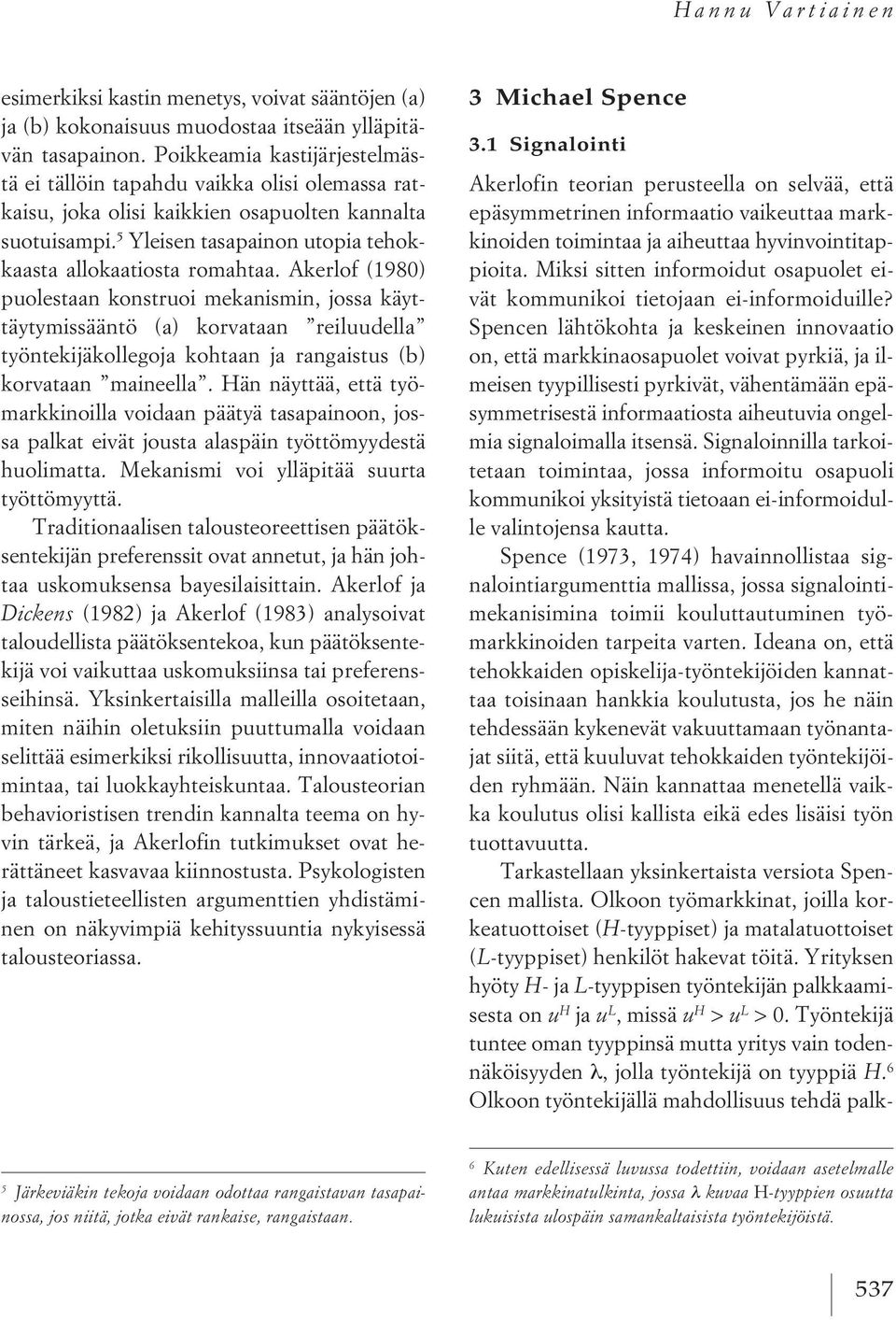 Akerlof (1980) puolestaan konstruoi mekanismin, jossa käyttäytymissääntö (a) korvataan reiluudella työntekijäkollegoja kohtaan ja rangaistus (b) korvataan maineella.