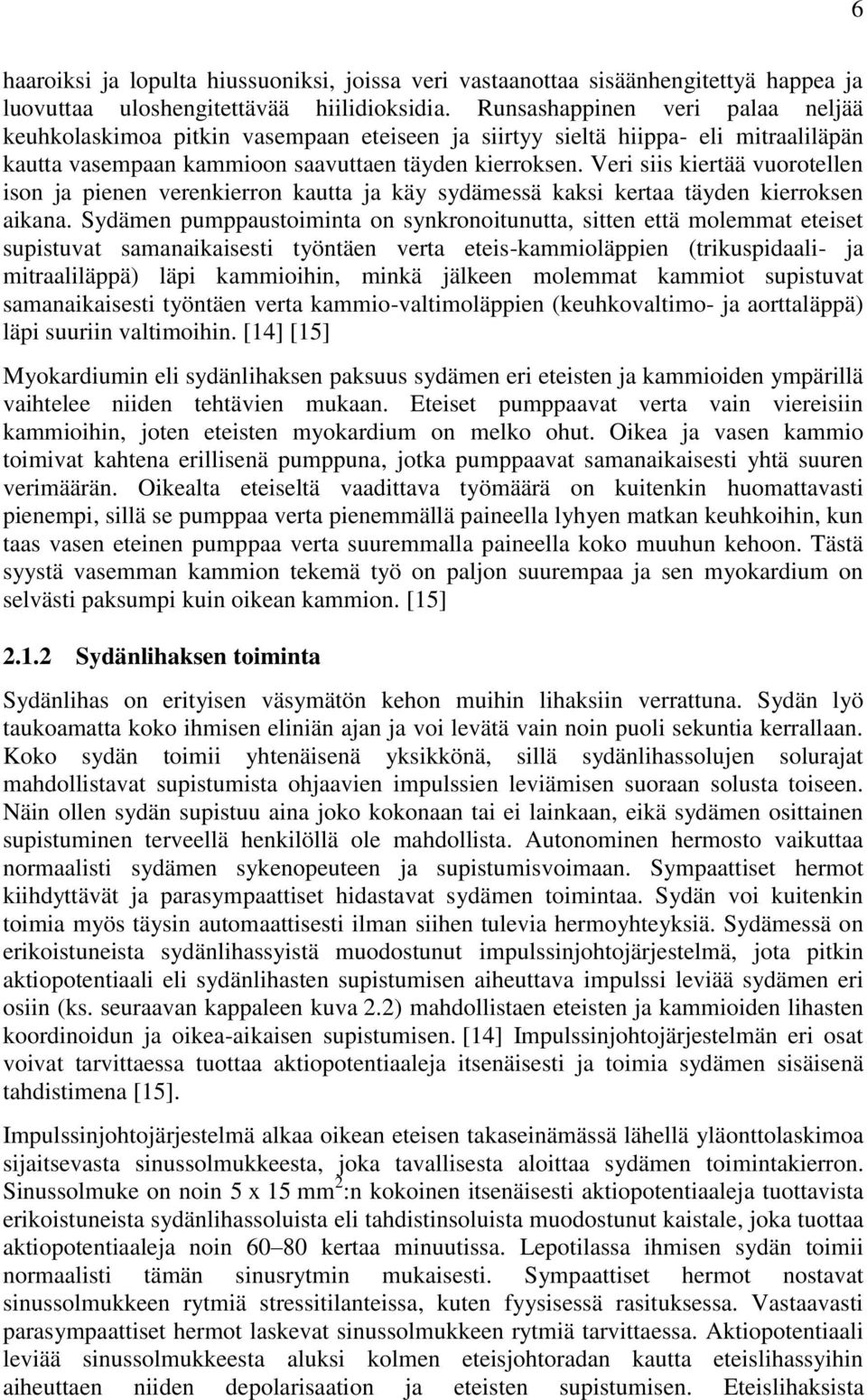 Veri siis kiertää vuorotellen ison ja pienen verenkierron kautta ja käy sydämessä kaksi kertaa täyden kierroksen aikana.