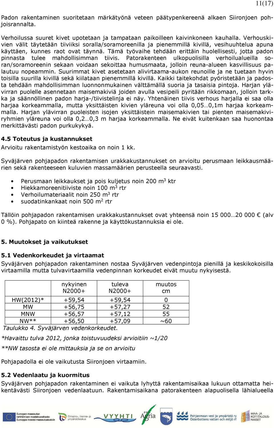 Tämä työvaihe tehdään erittäin huolellisesti, jotta padon pinnasta tulee mahdollisimman tiivis.