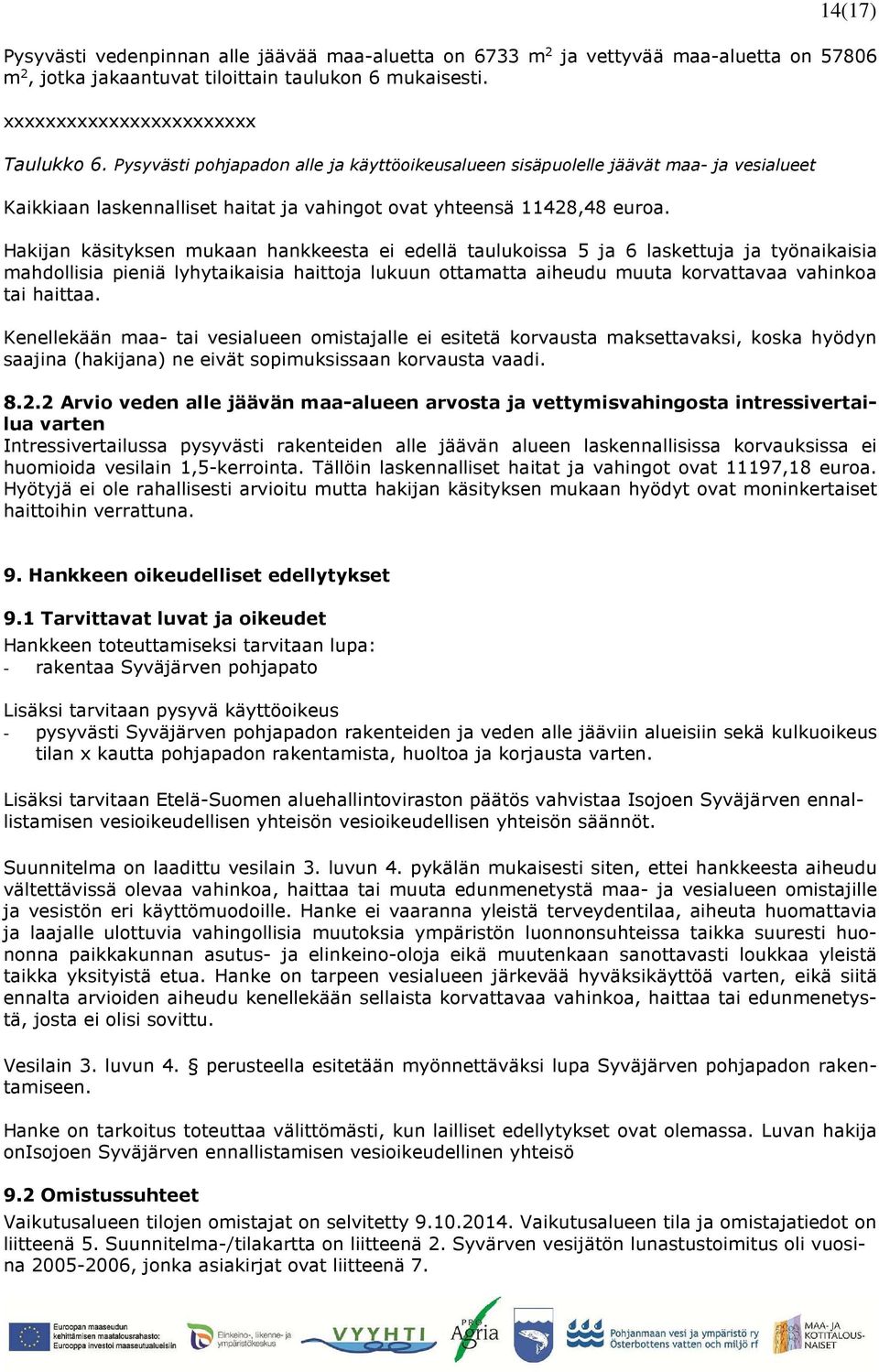 Hakijan käsityksen mukaan hankkeesta ei edellä taulukoissa 5 ja 6 laskettuja ja työnaikaisia mahdollisia pieniä lyhytaikaisia haittoja lukuun ottamatta aiheudu muuta korvattavaa vahinkoa tai haittaa.