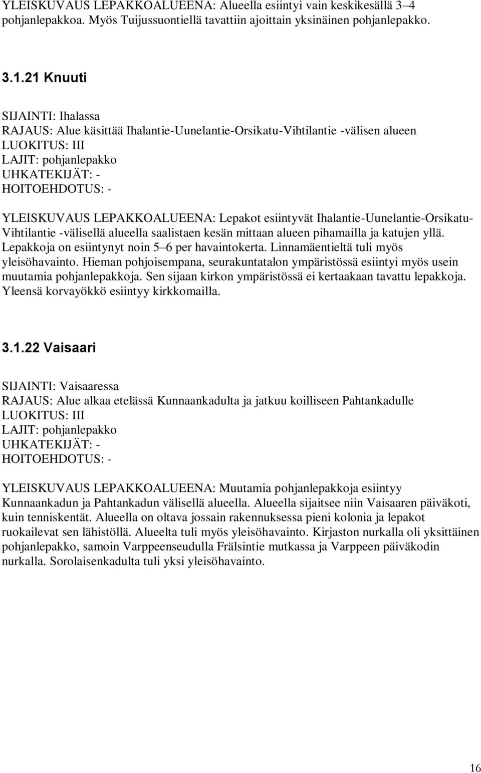 Ihalantie-Uunelantie-Orsikatu- Vihtilantie -välisellä alueella saalistaen kesän mittaan alueen pihamailla ja katujen yllä. Lepakkoja on esiintynyt noin 5 6 per havaintokerta.