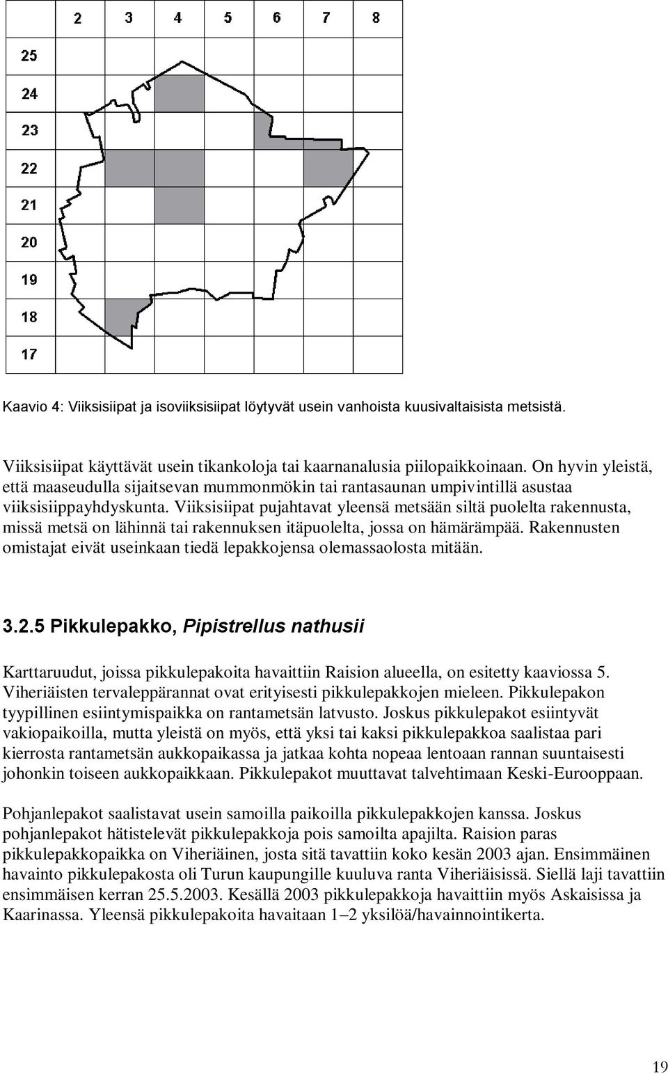 Viiksisiipat pujahtavat yleensä metsään siltä puolelta rakennusta, missä metsä on lähinnä tai rakennuksen itäpuolelta, jossa on hämärämpää.