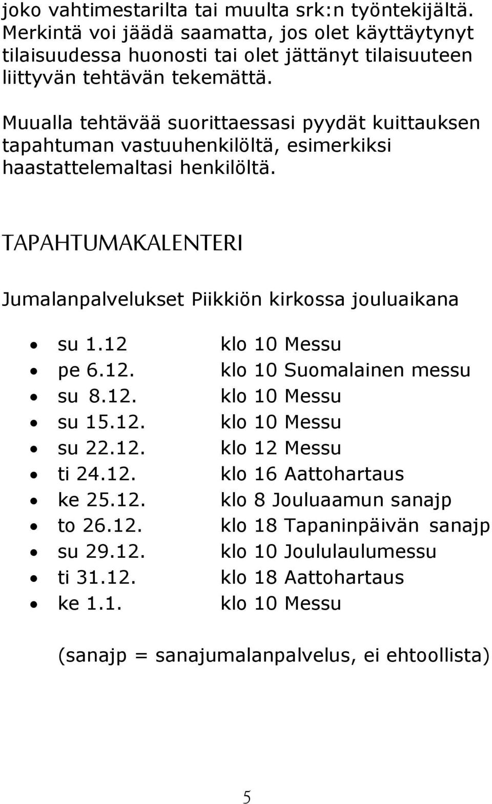 Muualla tehtävää suorittaessasi pyydät kuittauksen tapahtuman vastuuhenkilöltä, esimerkiksi haastattelemaltasi henkilöltä.