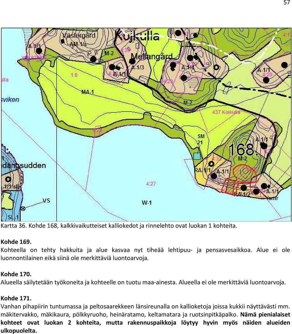 Alueella säilytetään työkoneita ja kohteelle on tuotu maa-ainesta. Alueella ei ole merkittäviä luontoarvoja. Kohde 171.