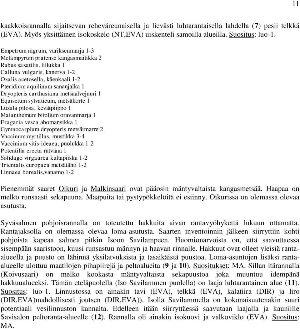 Dryopteris carthusiana metsäalvejuuri 1 Equisetum sylvaticum, metsäkorte 1 Luzula pilosa, kevätpiippo 1 Maianthemum bifolium oravanmarja 1 Fragaria vesca ahomansikka 1 Gymnocarpium dryopteris