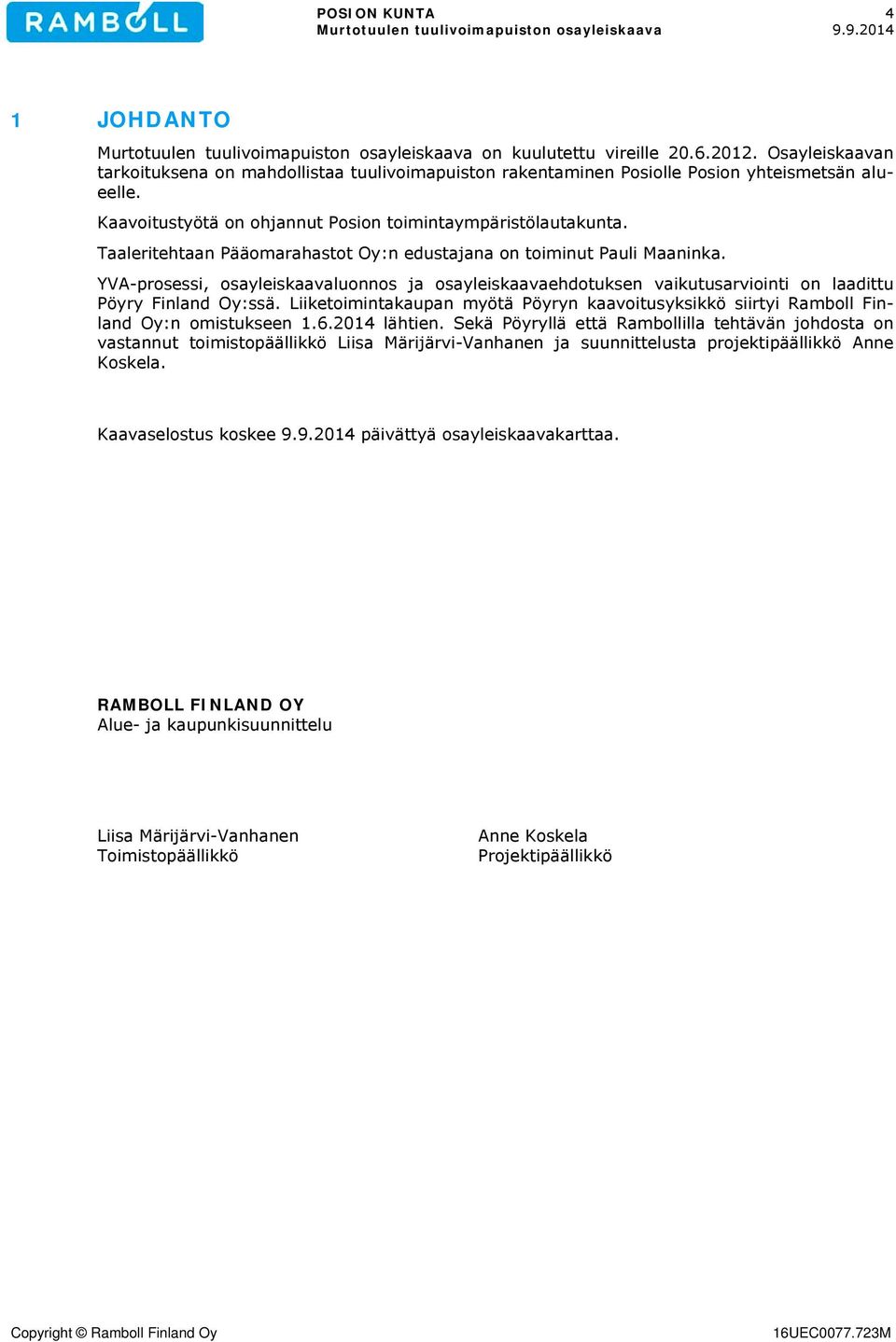 Taaleritehtaan Pääomarahastot Oy:n edustajana on toiminut Pauli Maaninka. YVA-prosessi, osayleiskaavaluonnos ja osayleiskaavaehdotuksen vaikutusarviointi on laadittu Pöyry Finland Oy:ssä.