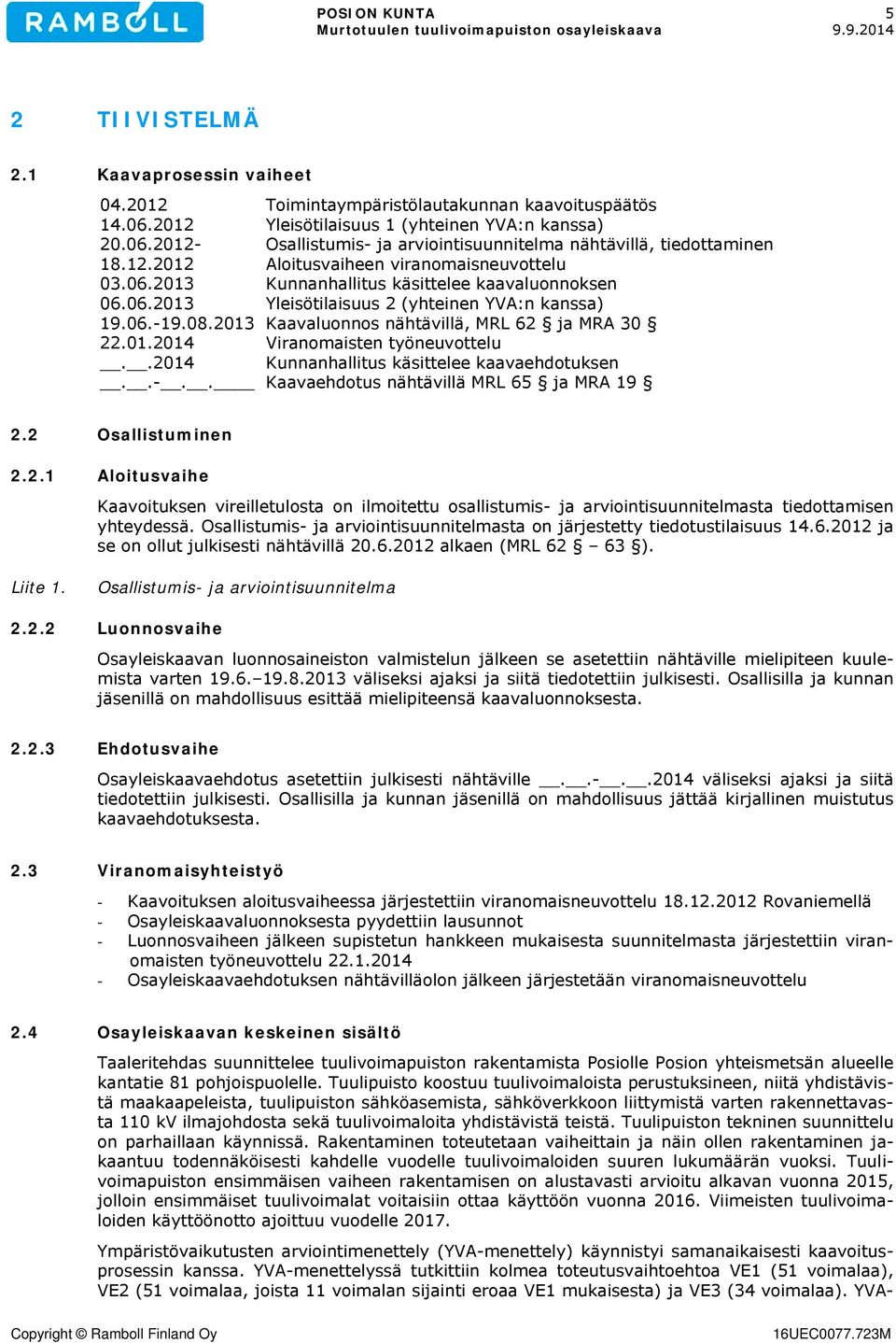 2013 Kaavaluonnos nähtävillä, MRL 62 ja MRA 30 22.01.2014 Viranomaisten työneuvottelu..2014 Kunnanhallitus käsittelee kaavaehdotuksen..-.. Kaavaehdotus nähtävillä MRL 65 ja MRA 19 2.