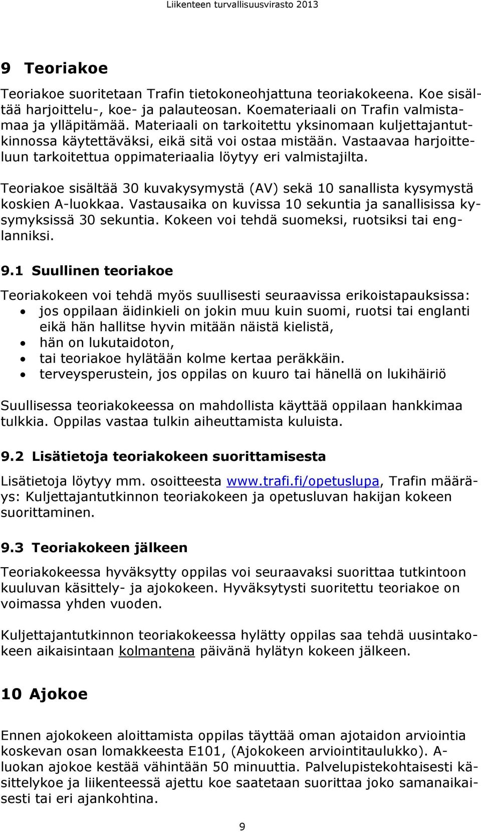 Teoriakoe sisältää 30 kuvakysymystä (AV) sekä 10 sanallista kysymystä koskien A-luokkaa. Vastausaika on kuvissa 10 sekuntia ja sanallisissa kysymyksissä 30 sekuntia.