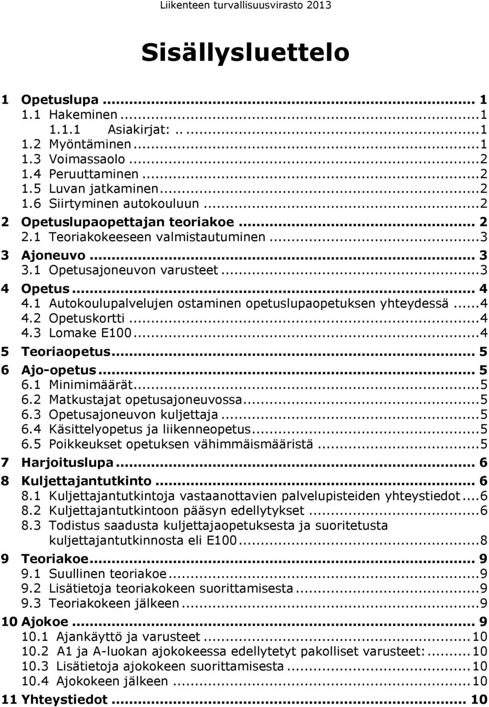 1 Autokoulupalvelujen ostaminen opetuslupaopetuksen yhteydessä... 4 4.2 Opetuskortti... 4 4.3 Lomake E100... 4 5 Teoriaopetus... 5 6 Ajo-opetus... 5 6.1 Minimimäärät... 5 6.2 Matkustajat opetusajoneuvossa.