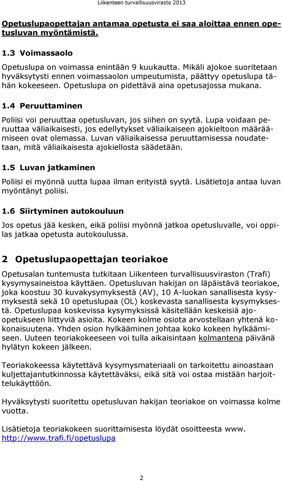 4 Peruuttaminen Poliisi voi peruuttaa opetusluvan, jos siihen on syytä. Lupa voidaan peruuttaa väliaikaisesti, jos edellytykset väliaikaiseen ajokieltoon määräämiseen ovat olemassa.