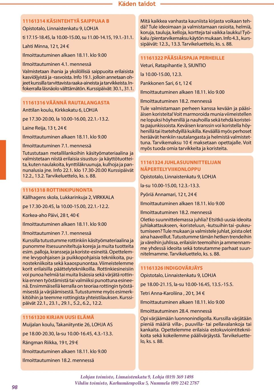 00, la 10.00-16.00, 22.1.-13.2. Laine Reija, 13 t, 24 Ilmoittautuminen 7.1. mennessä Tutustutaan metallilankoihin käsityömateriaalina ja valmistetaan niistä erilaisia sisustus- ja käyttötuotteita, kuten naulakoita, kynttiläkruunuja, kulhoja ja pannunalusia jne.