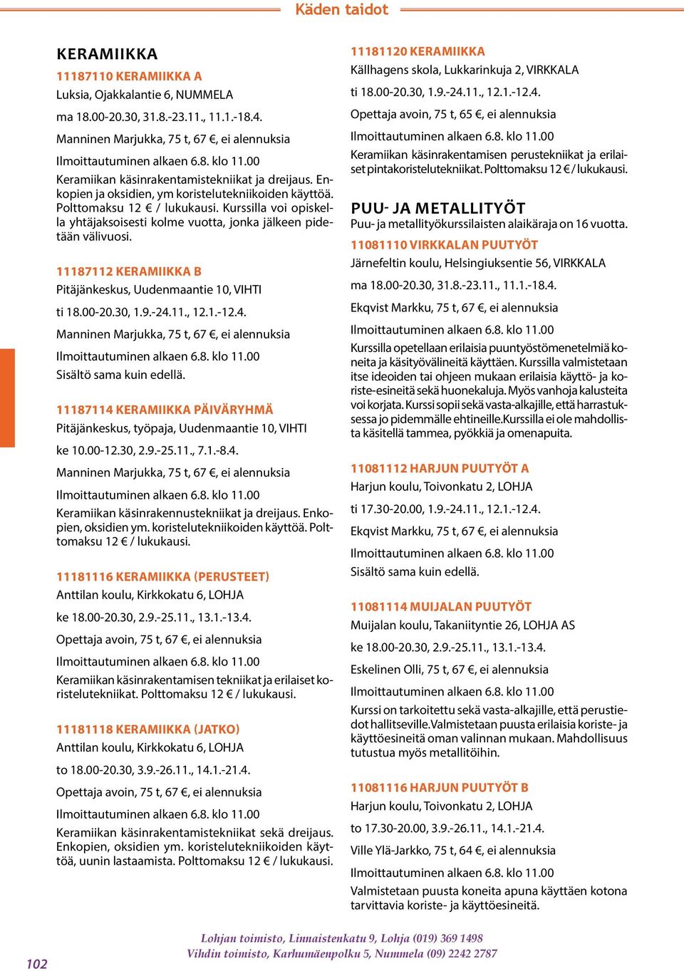 00-20.30, 1.9.-24.11., 12.1.-12.4. Manninen Marjukka, 75 t, 67, ei alennuksia 11187114 KERAMIIKKA PÄIVÄRYHMÄ Pitäjänkeskus, työpaja, Uudenmaantie 10, VIHTI ke 10.00-12.30, 2.9.-25.11., 7.1.-8.4. Manninen Marjukka, 75 t, 67, ei alennuksia Keramiikan käsinrakennustekniikat ja dreijaus.