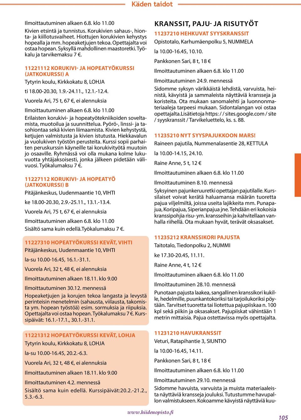 11., 12.1.-12.4. Vuorela Ari, 75 t, 67, ei alennuksia Erilaisten korukivi- ja hopeatyötekniikoiden soveltamista, muotoilua ja suunnittelua. Pyörö-, linssi- ja tasohiontaa sekä kivien liimaamista.