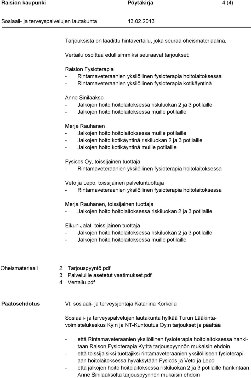 Anne Sinilaakso - Jalkojen hoito hoitolaitoksessa riskiluokan 2 ja 3 potilaille - Jalkojen hoito hoitolaitoksessa muille potilaille Merja Rauhanen - Jalkojen hoito hoitolaitoksessa muille potilaille