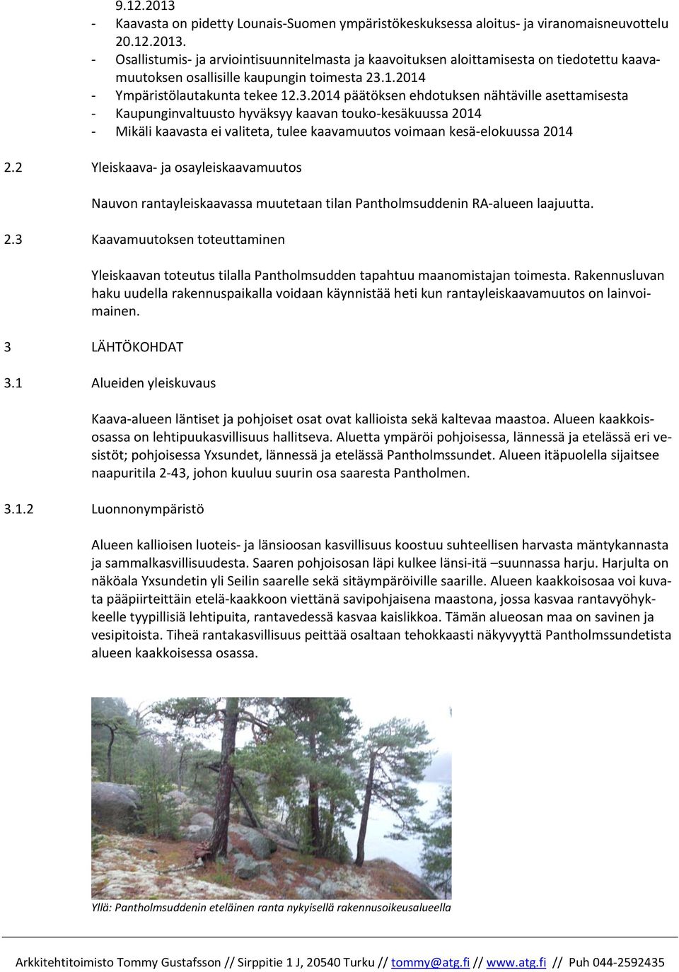 2014 päätöksen ehdotuksen nähtäville asettamisesta Kaupunginvaltuusto hyväksyy kaavan touko kesäkuussa 2014 Mikäli kaavasta ei valiteta, tulee kaavamuutos voimaan kesä elokuussa 2014 2.