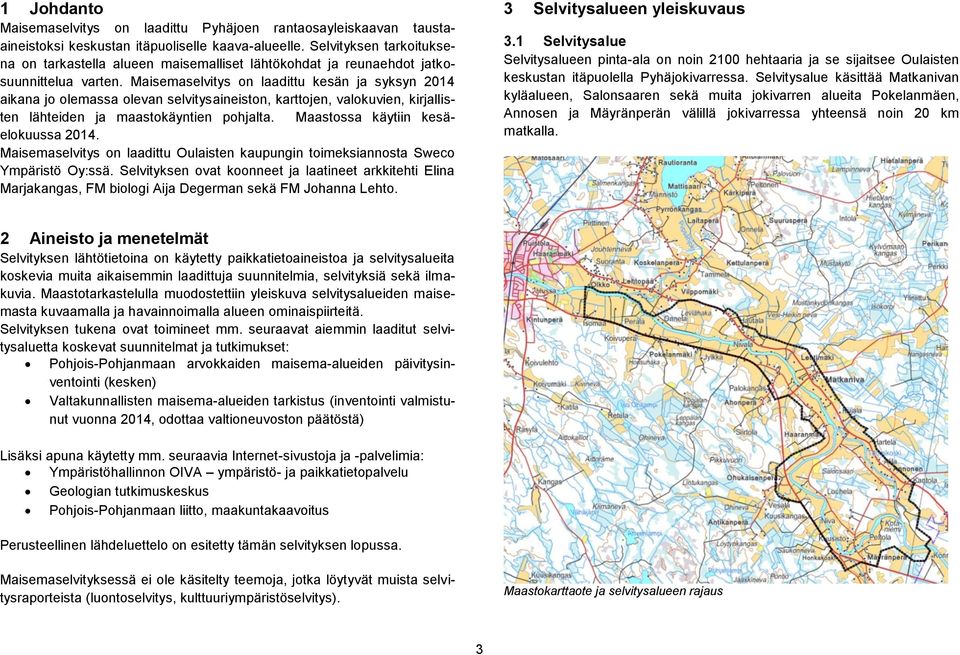 Maisemaselvitys on laadittu kesän ja syksyn 2014 aikana jo olemassa olevan selvitysaineiston, karttojen, valokuvien, kirjallisten lähteiden ja maastokäyntien pohjalta.