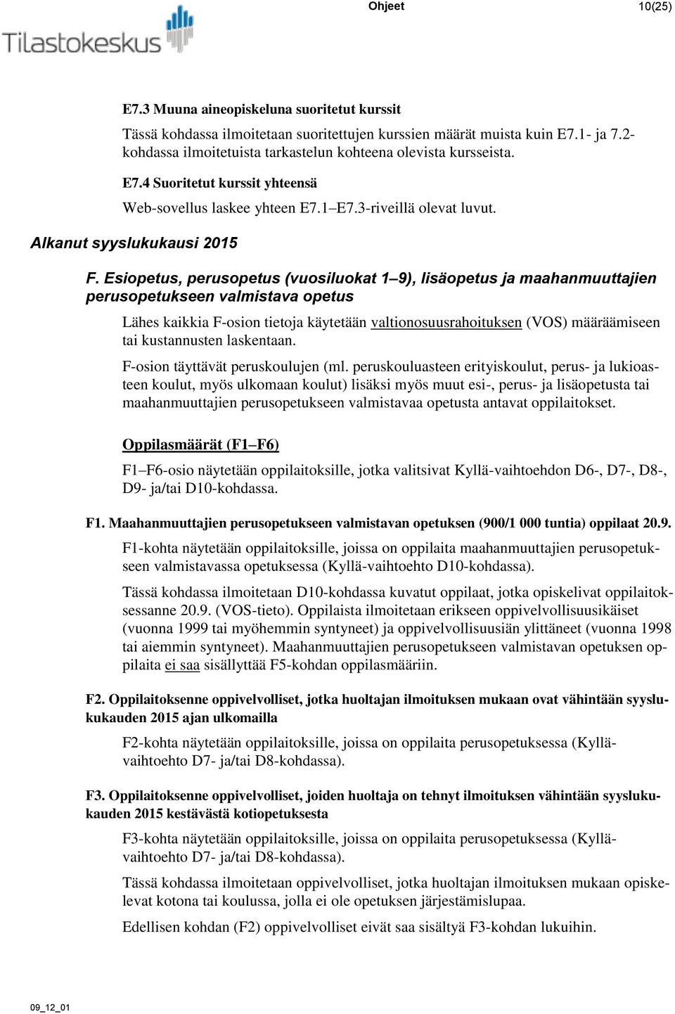 Esiopetus, perusopetus (vuosiluokat 1 9), lisäopetus ja maahanmuuttajien perusopetukseen valmistava opetus Lähes kaikkia F-osion tietoja käytetään valtionosuusrahoituksen (VOS) määräämiseen tai