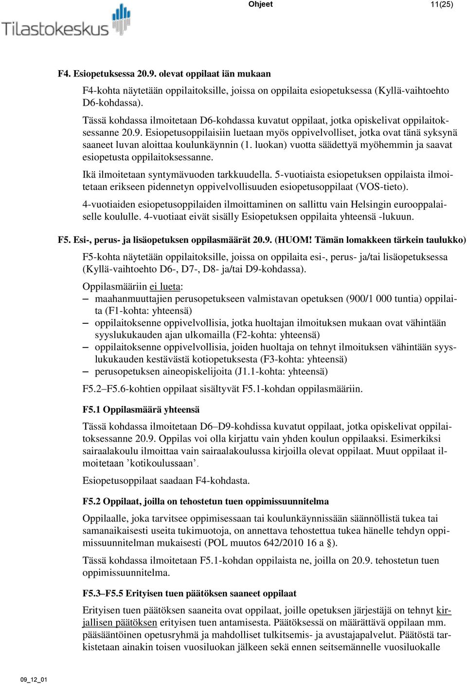 Esiopetusoppilaisiin luetaan myös oppivelvolliset, jotka ovat tänä syksynä saaneet luvan aloittaa koulunkäynnin (1. luokan) vuotta säädettyä myöhemmin ja saavat esiopetusta oppilaitoksessanne.