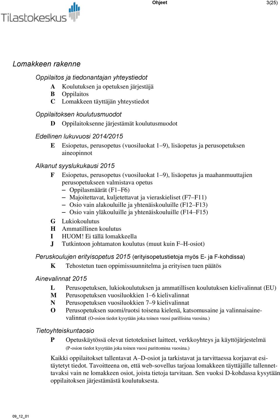 perusopetus (vuosiluokat 1 9), lisäopetus ja maahanmuuttajien perusopetukseen valmistava opetus Oppilasmäärät (F1 F6) Majoitettavat, kuljetettavat ja vieraskieliset (F7 F11) Osio vain alakouluille ja