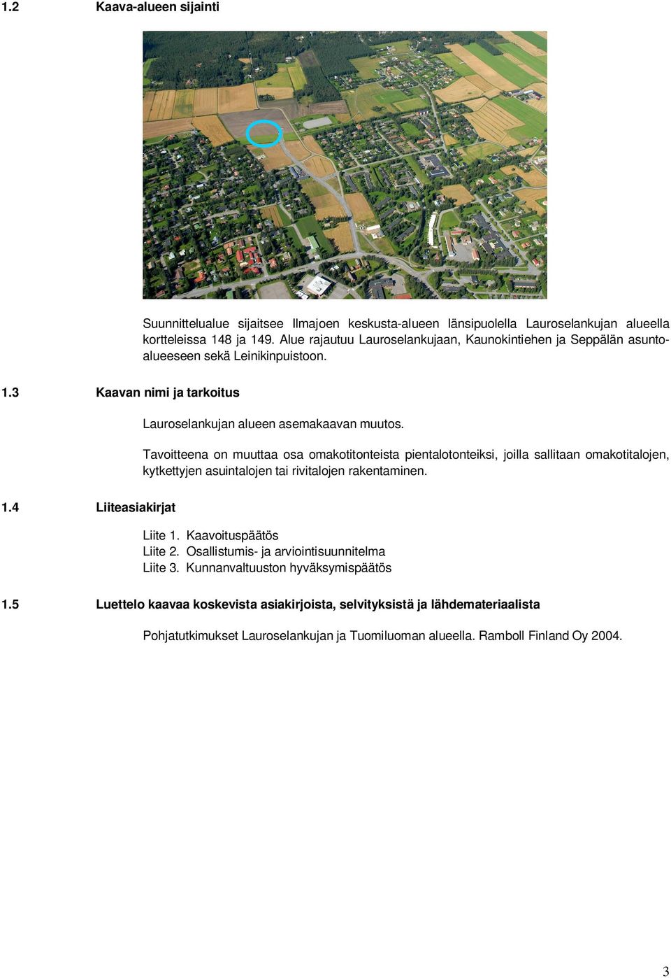 Tavoitteena on muuttaa osa omakotitonteista pientalotonteiksi, joilla sallitaan omakotitalojen, kytkettyjen asuintalojen tai rivitalojen rakentaminen. 1.4 Liiteasiakirjat Liite 1.