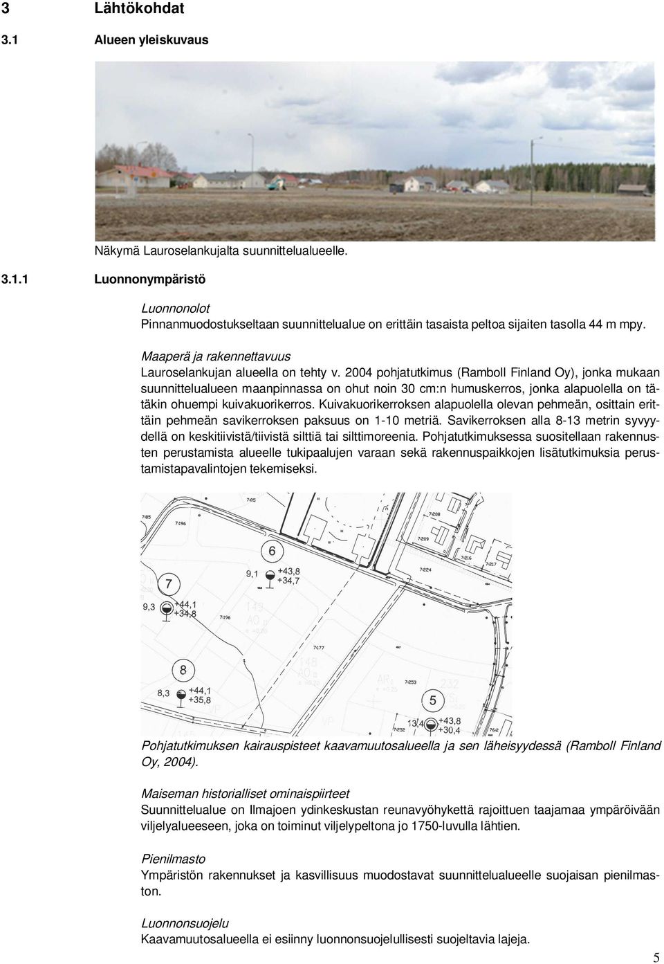 2004 pohjatutkimus (Ramboll Finland Oy), jonka mukaan suunnittelualueen maanpinnassa on ohut noin 30 cm:n humuskerros, jonka alapuolella on tätäkin ohuempi kuivakuorikerros.