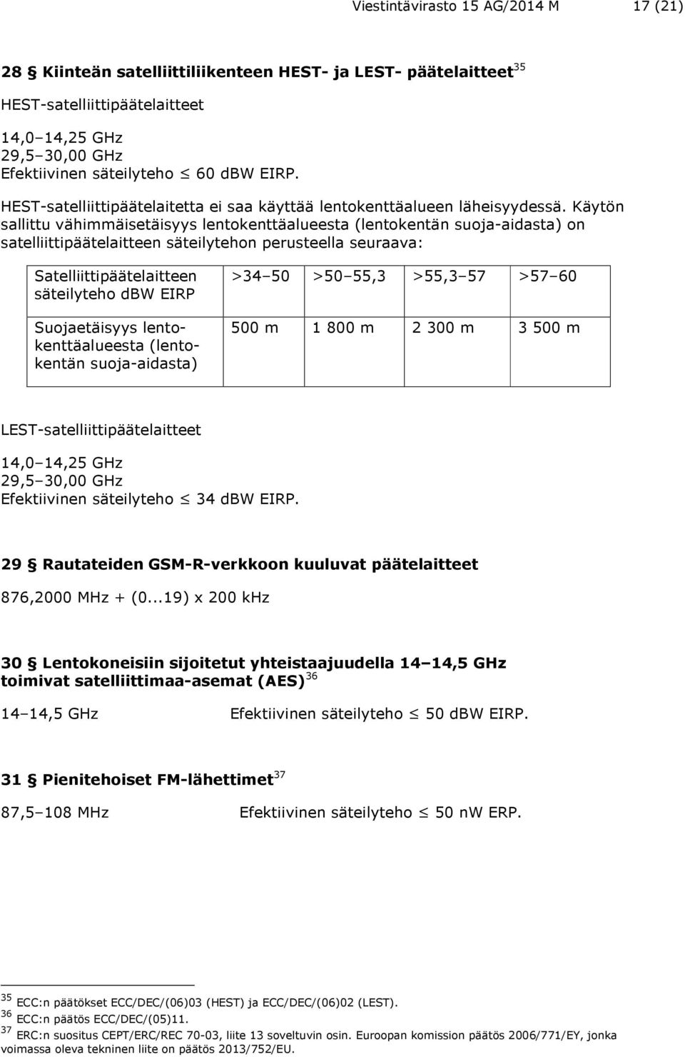 Käytön sallittu vähimmäisetäisyys lentokenttäalueesta (lentokentän suoja-aidasta) on satelliittipäätelaitteen säteilytehon perusteella seuraava: Satelliittipäätelaitteen säteilyteho dbw EIRP