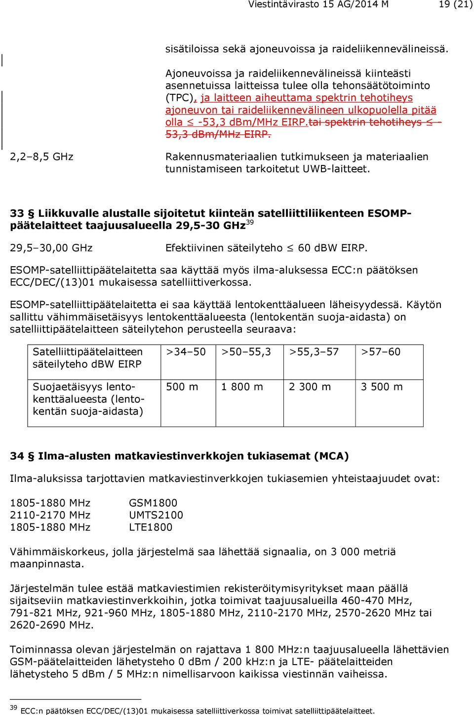 ulkopuolella pitää olla -53,3 dbm/mhz EIRP.tai spektrin tehotiheys - 53,3 dbm/mhz EIRP. 2,2 8,5 GHz Rakennusmateriaalien tutkimukseen ja materiaalien tunnistamiseen tarkoitetut UWB-laitteet.