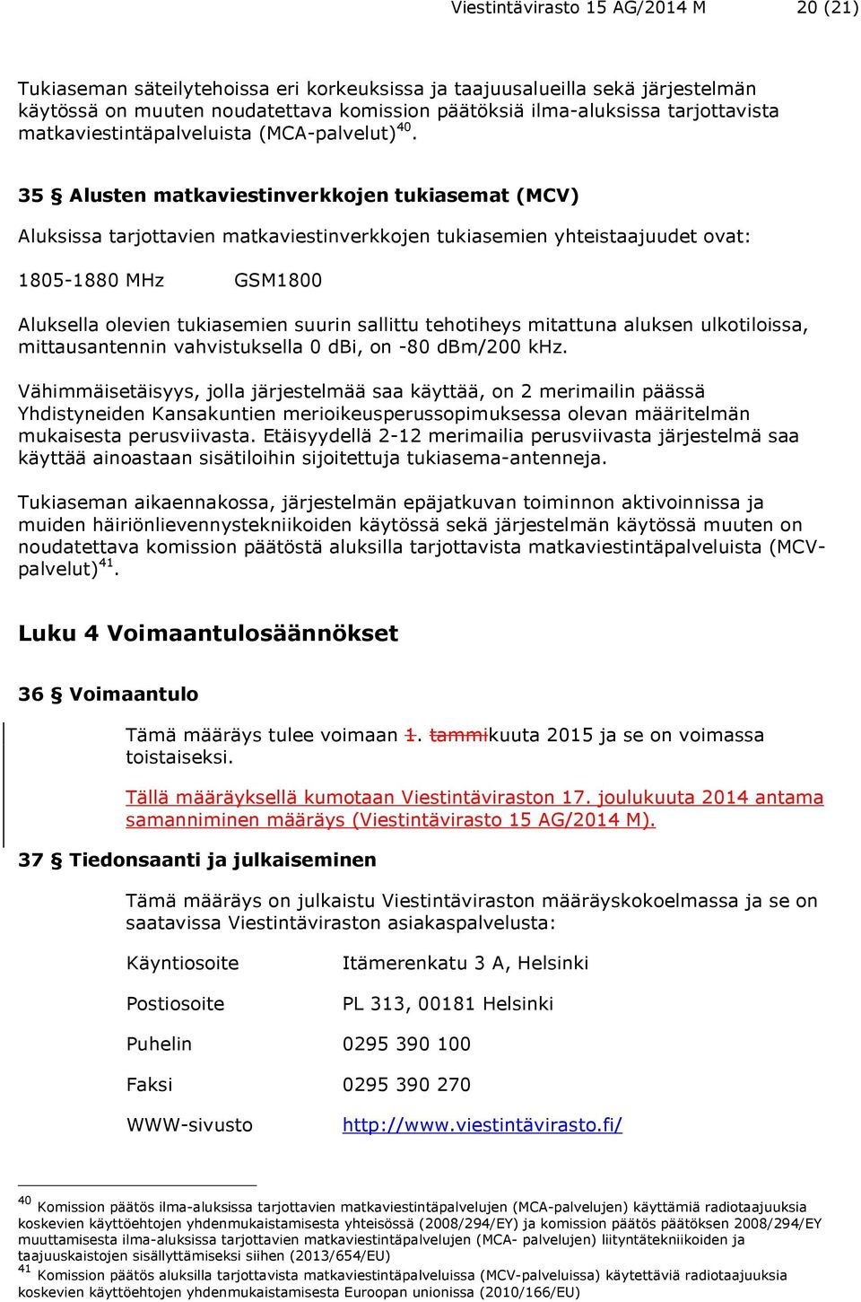 35 Alusten matkaviestinverkkojen tukiasemat (MCV) Aluksissa tarjottavien matkaviestinverkkojen tukiasemien yhteistaajuudet ovat: 1805-1880 MHz GSM1800 Aluksella olevien tukiasemien suurin sallittu