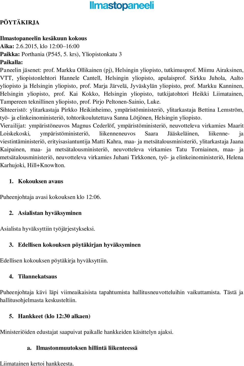 Sirkku Juhola, Aalto yliopisto ja Helsingin yliopisto, prof. Marja Järvelä, Jyväskylän yliopisto, prof. Markku Kanninen, Helsingin yliopisto, prof.
