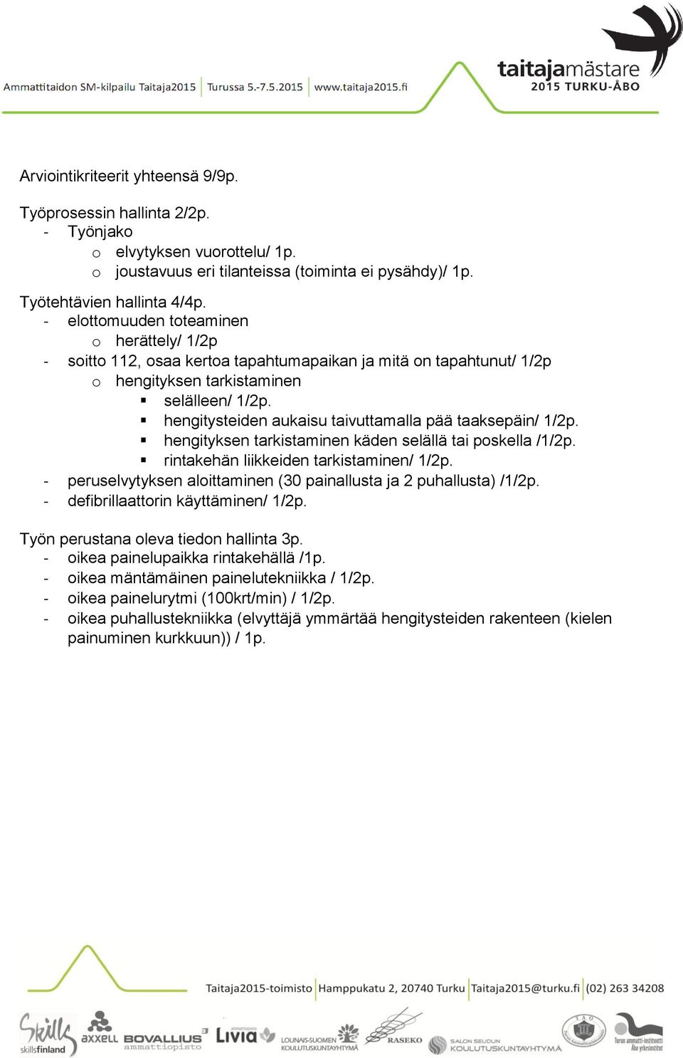 hengitysteiden aukaisu taivuttamalla pää taaksepäin/ 1/2p. hengityksen tarkistaminen käden selällä tai poskella /1/2p. rintakehän liikkeiden tarkistaminen/ 1/2p.