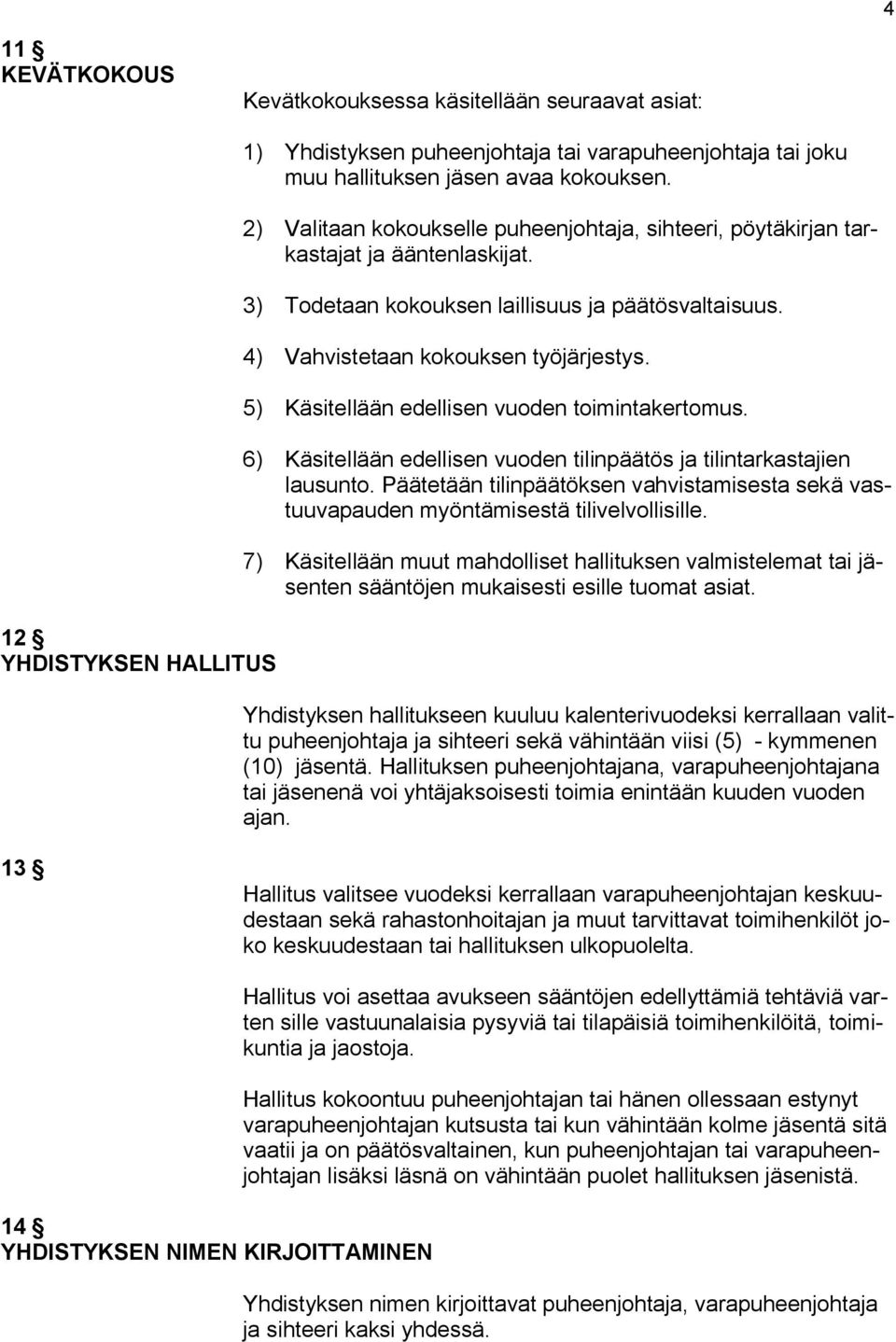 5) Käsitellään edellisen vuoden toimintakertomus. 6) Käsitellään edellisen vuoden tilinpäätös ja tilintarkastajien lausunto.