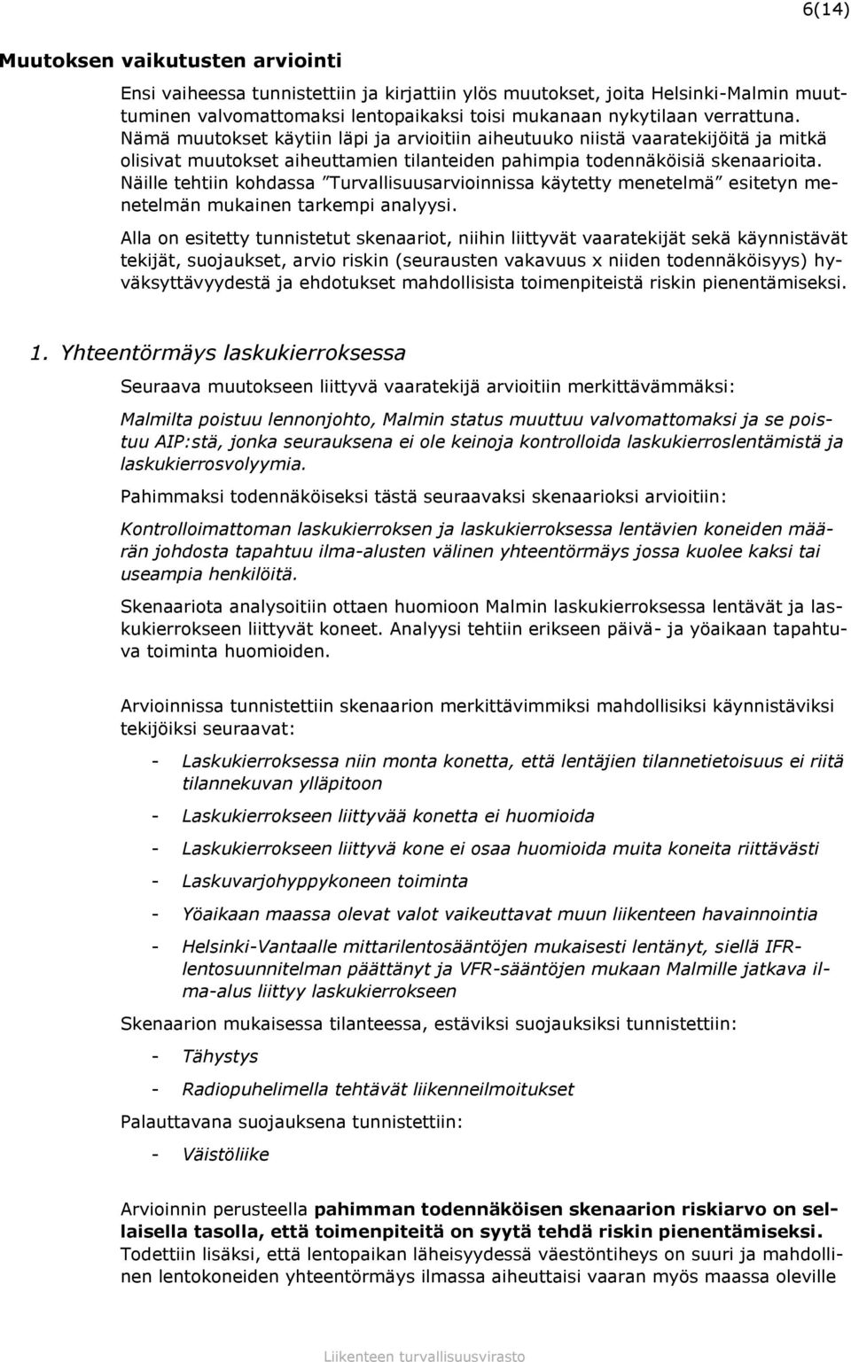 Näille tehtiin kohdassa Turvallisuusarvioinnissa käytetty menetelmä esitetyn menetelmän mukainen tarkempi analyysi.