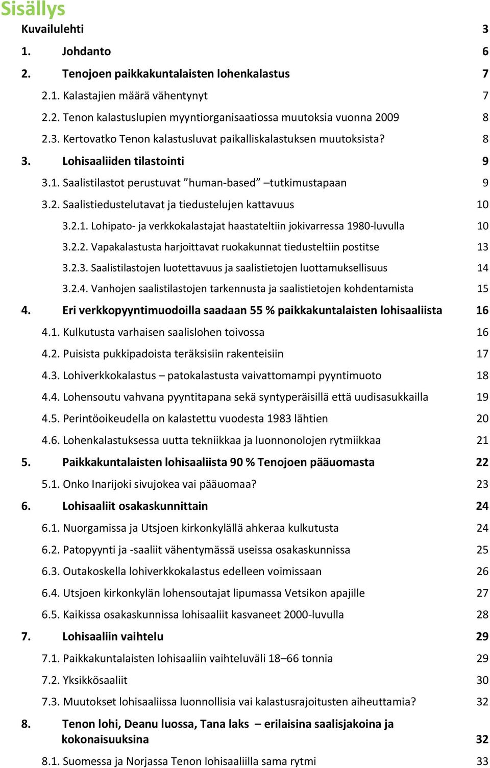 2.2. Vapakalastusta harjoittavat ruokakunnat tiedusteltiin postitse 13 3.2.3. Saalistilastojen luotettavuus ja saalistietojen luottamuksellisuus 14 